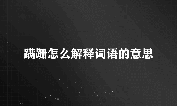 蹒跚怎么解释词语的意思