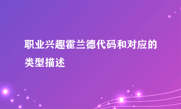 职业兴趣霍兰德代码和对应的类型描述