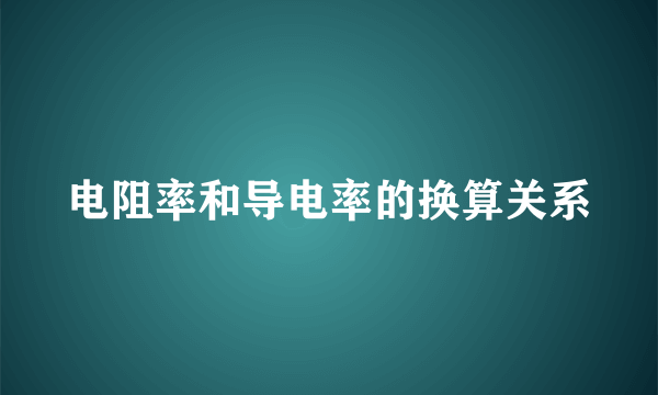 电阻率和导电率的换算关系