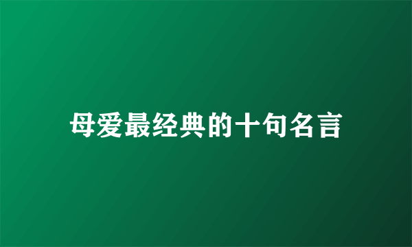 母爱最经典的十句名言