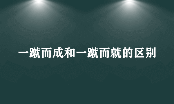 一蹴而成和一蹴而就的区别