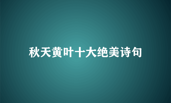 秋天黄叶十大绝美诗句