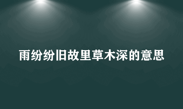 雨纷纷旧故里草木深的意思