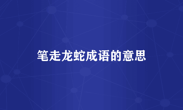 笔走龙蛇成语的意思