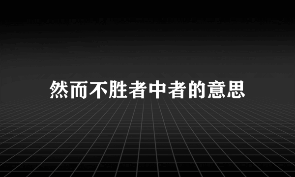 然而不胜者中者的意思