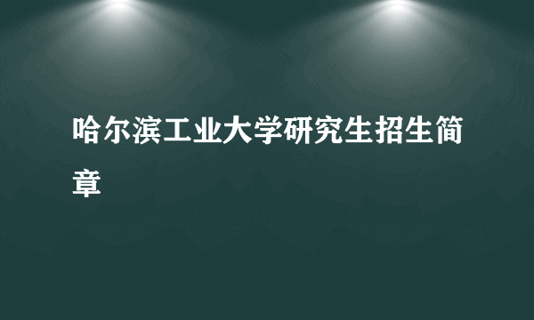 哈尔滨工业大学研究生招生简章
