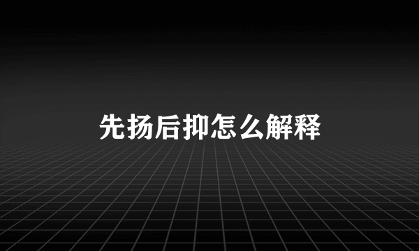 先扬后抑怎么解释