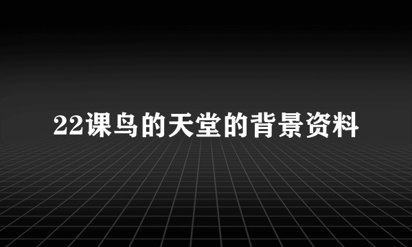 22课鸟的天堂的背景资料
