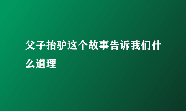 父子抬驴这个故事告诉我们什么道理