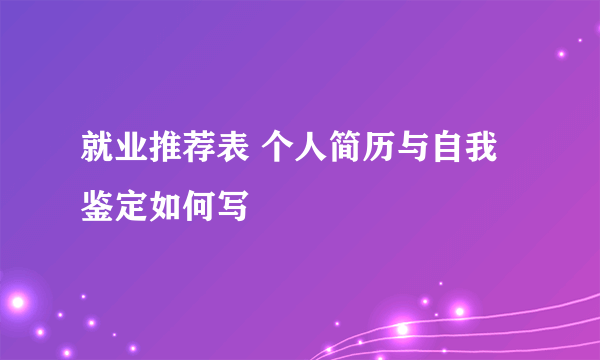 就业推荐表 个人简历与自我鉴定如何写