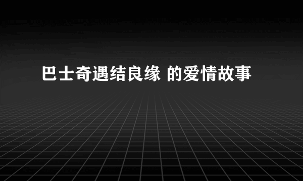 巴士奇遇结良缘 的爱情故事