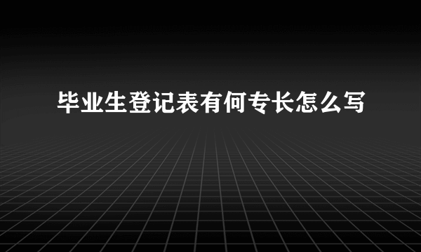 毕业生登记表有何专长怎么写