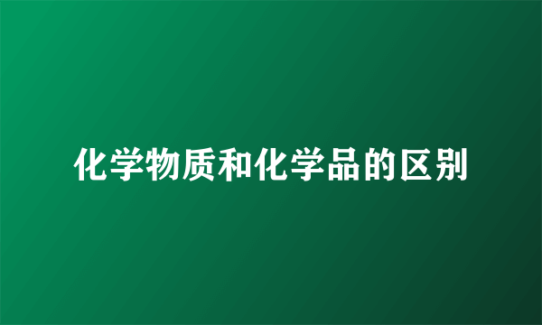 化学物质和化学品的区别