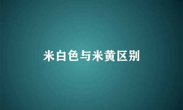 米白色与米黄区别