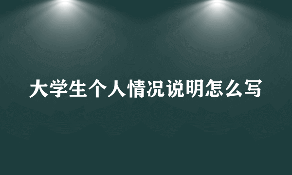 大学生个人情况说明怎么写