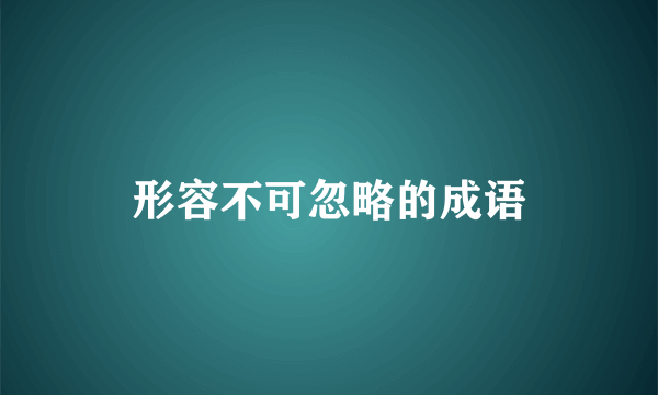 形容不可忽略的成语