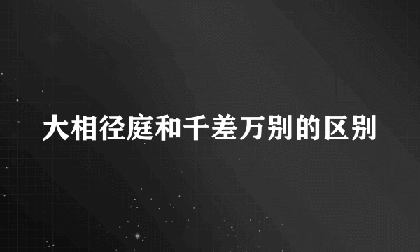 大相径庭和千差万别的区别