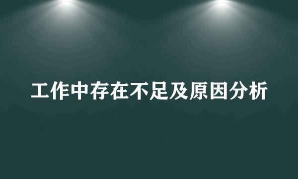 工作中存在不足及原因分析
