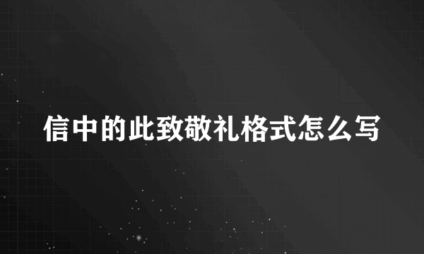 信中的此致敬礼格式怎么写