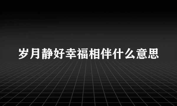 岁月静好幸福相伴什么意思