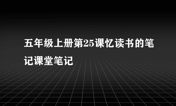 五年级上册第25课忆读书的笔记课堂笔记
