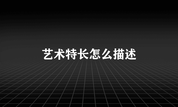 艺术特长怎么描述