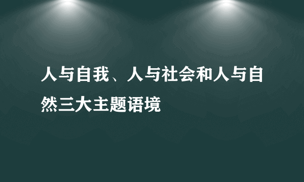 人与自我、人与社会和人与自然三大主题语境