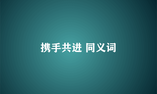 携手共进 同义词