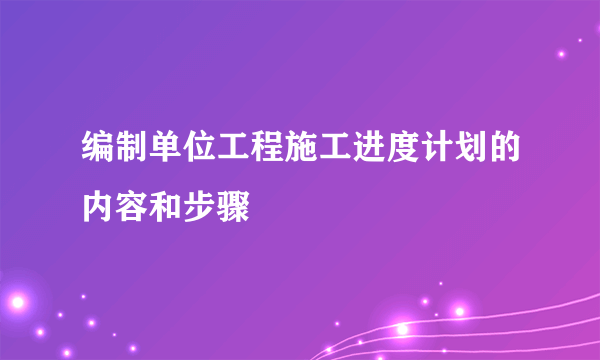 编制单位工程施工进度计划的内容和步骤