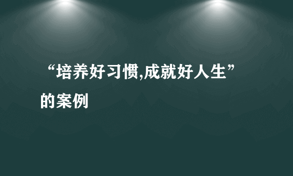 “培养好习惯,成就好人生”的案例