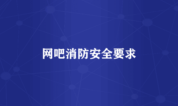 网吧消防安全要求
