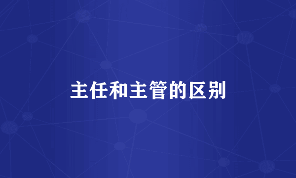 主任和主管的区别