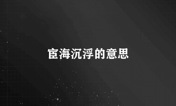 宦海沉浮的意思
