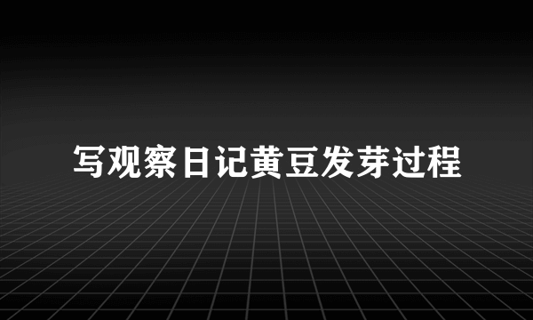 写观察日记黄豆发芽过程