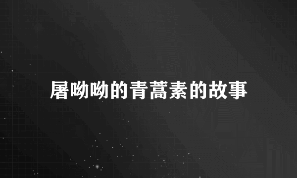 屠呦呦的青蒿素的故事