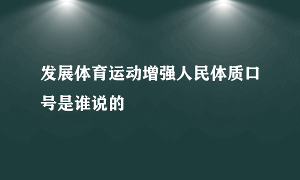 发展体育运动增强人民体质口号是谁说的