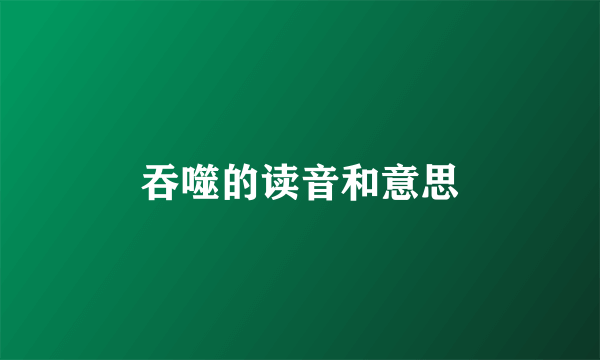 吞噬的读音和意思