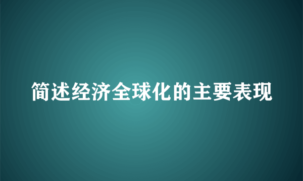 简述经济全球化的主要表现