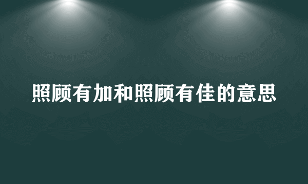 照顾有加和照顾有佳的意思