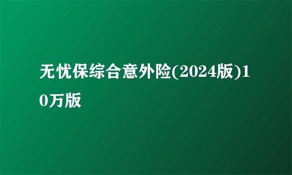 无忧保综合意外险(2024版)10万版