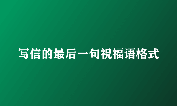 写信的最后一句祝福语格式