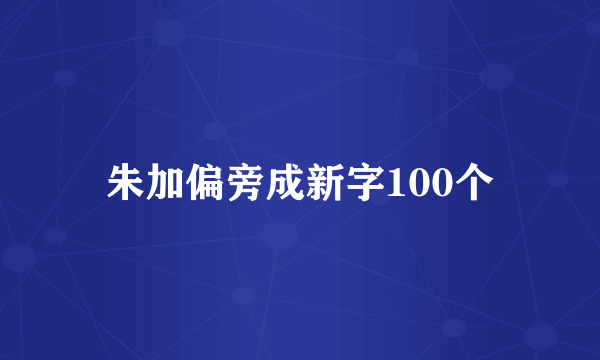 朱加偏旁成新字100个