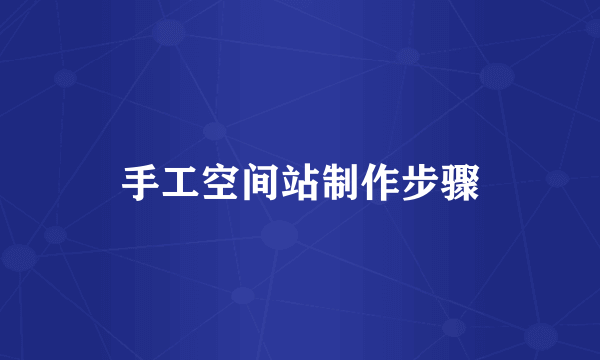 手工空间站制作步骤