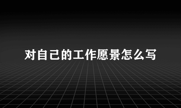 对自己的工作愿景怎么写