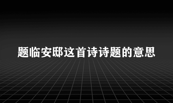 题临安邸这首诗诗题的意思