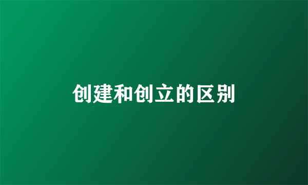 创建和创立的区别