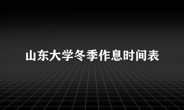 山东大学冬季作息时间表