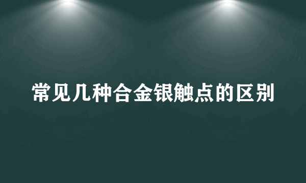 常见几种合金银触点的区别