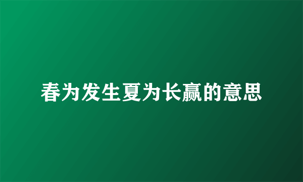 春为发生夏为长赢的意思