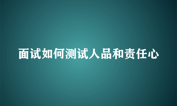 面试如何测试人品和责任心
